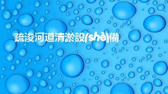 疏浚河道清淤設(shè)備，價(jià)格通明刨析！